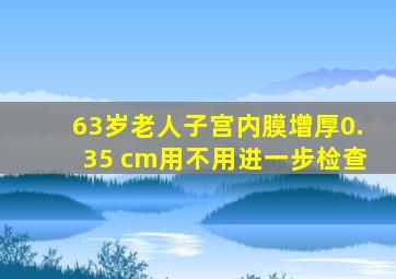 63岁老人子宫内膜增厚0.35 cm用不用进一步检查